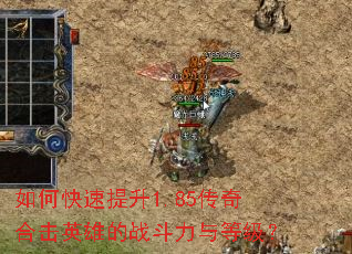 如何快速提升1.85传奇合击英雄的战斗力与等级? 如何快速提升1.85传奇合击英雄的战斗力与等级?