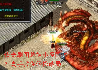 传奇刷图总被小怪围攻?高手教你轻松破局 传奇刷图总被小怪围攻?高手教你轻松破局
