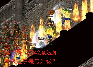 想了解传奇42魔法如何快速掌握与升级? 想了解传奇42魔法如何快速掌握与升级?