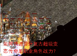 如何快速提升复古超级变态传奇单职业角色战力? 如何快速提升复古超级变态传奇单职业角色战力?