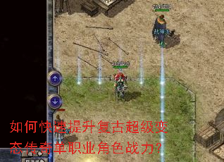 如何快速提升复古超级变态传奇单职业角色战力? 如何快速提升复古超级变态传奇单职业角色战力?
