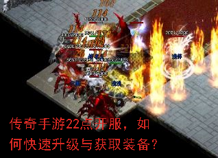 传奇手游22点开服,如何快速升级与获取装备? 传奇手游22点开服,如何快速升级与获取装备?
