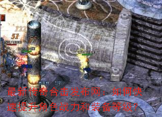 最新传奇合击发布网:如何快速提升角色战力和装备等级? 最新传奇合击发布网:如何快速提升角色战力和装备等级?