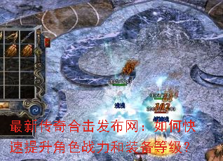最新传奇合击发布网:如何快速提升角色战力和装备等级? 最新传奇合击发布网:如何快速提升角色战力和装备等级?