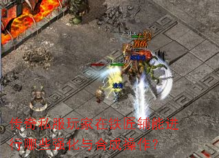 传奇私服玩家在铁匠铺能进行哪些强化与合成操作? 传奇私服玩家在铁匠铺能进行哪些强化与合成操作?
