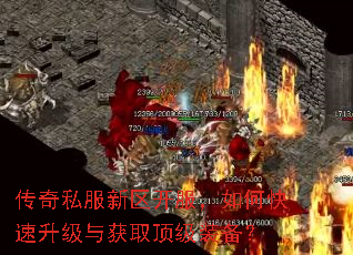 传奇私服新区开服,如何快速升级与获取顶级装备? 传奇私服新区开服,如何快速升级与获取顶级装备?