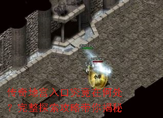 传奇地宫入口究竟在何处?完整探索攻略带你揭秘 传奇地宫入口究竟在何处?完整探索攻略带你揭秘