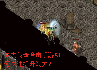 复古传奇合击手游如何快速提升战力? 复古传奇合击手游如何快速提升战力?