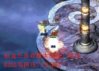 斩龙任务攻略大揭秘,挑战BOSS有何技巧与策略? 斩龙任务攻略大揭秘,挑战BOSS有何技巧与策略?