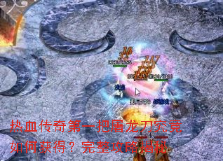 热血传奇第一把屠龙刀究竟如何获得?完整攻略揭秘 热血传奇第一把屠龙刀究竟如何获得?完整攻略揭秘