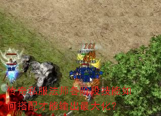 传奇私服法师各阶段技能如何搭配才能输出最大化? 传奇私服法师各阶段技能如何搭配才能输出最大化?