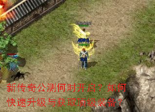 新传奇公测何时开启?如何快速升级与获取顶级装备? 新传奇公测何时开启?如何快速升级与获取顶级装备?