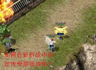如何在新群战中拟定传奇游戏攻略? 如何在新群战中拟定传奇游戏攻略?