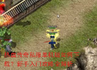 热血传奇私服单机版如何下载?新手入门攻略全解析 热血传奇私服单机版如何下载?新手入门攻略全解析