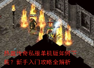 热血传奇私服单机版如何下载?新手入门攻略全解析 热血传奇私服单机版如何下载?新手入门攻略全解析
