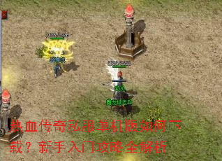 热血传奇私服单机版如何下载?新手入门攻略全解析 热血传奇私服单机版如何下载?新手入门攻略全解析