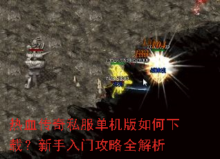 热血传奇私服单机版如何下载?新手入门攻略全解析 热血传奇私服单机版如何下载?新手入门攻略全解析